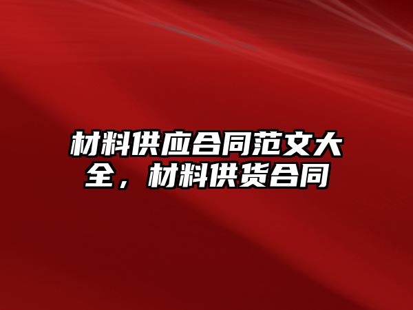 材料供應(yīng)合同范文大全，材料供貨合同