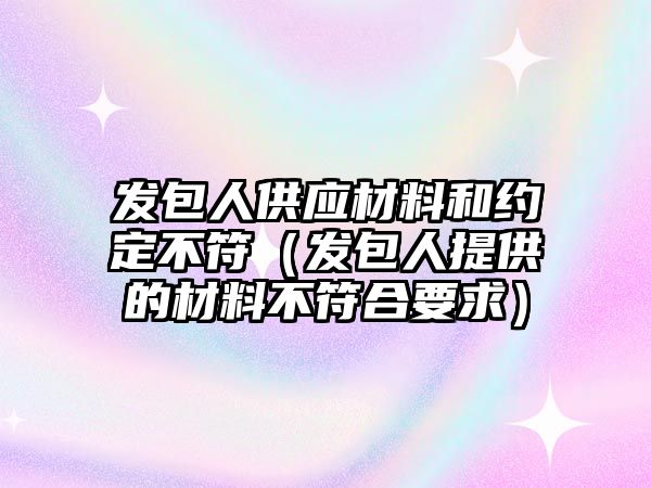 發(fā)包人供應(yīng)材料和約定不符（發(fā)包人提供的材料不符合要求）