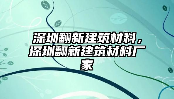 深圳翻新建筑材料，深圳翻新建筑材料廠家