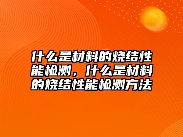 什么是材料的燒結(jié)性能檢測，什么是材料的燒結(jié)性能檢測方法