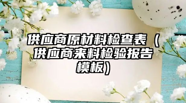 供應(yīng)商原材料檢查表（供應(yīng)商來料檢驗報告模板）