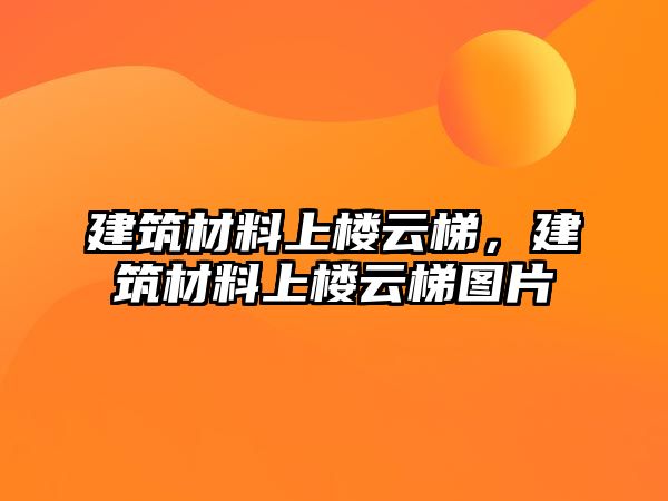 建筑材料上樓云梯，建筑材料上樓云梯圖片