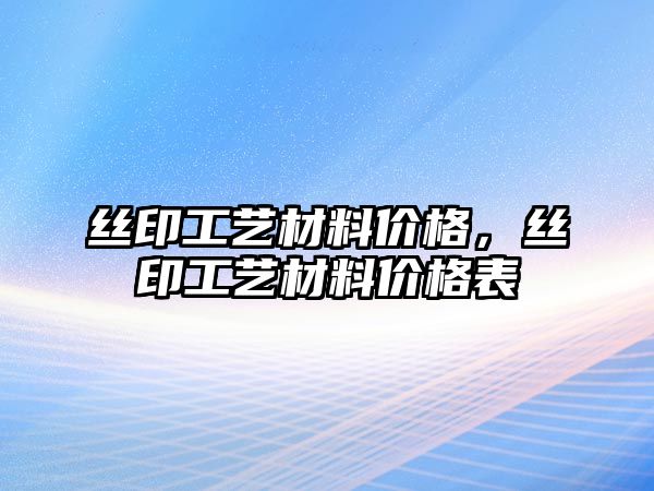 絲印工藝材料價(jià)格，絲印工藝材料價(jià)格表