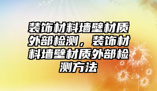 裝飾材料墻壁材質(zhì)外部檢測(cè)，裝飾材料墻壁材質(zhì)外部檢測(cè)方法