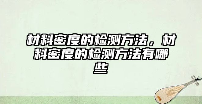 材料密度的檢測方法，材料密度的檢測方法有哪些