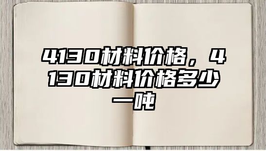 4130材料價(jià)格，4130材料價(jià)格多少一噸