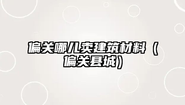 偏關哪兒賣建筑材料（偏關縣城）