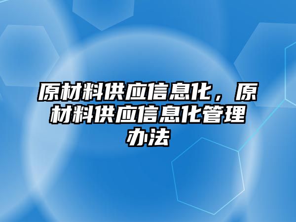 原材料供應(yīng)信息化，原材料供應(yīng)信息化管理辦法