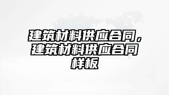 建筑材料供應(yīng)合同，建筑材料供應(yīng)合同樣板