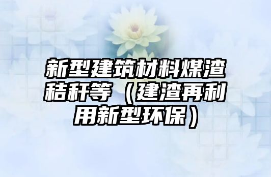 新型建筑材料煤渣秸稈等（建渣再利用新型環(huán)保）