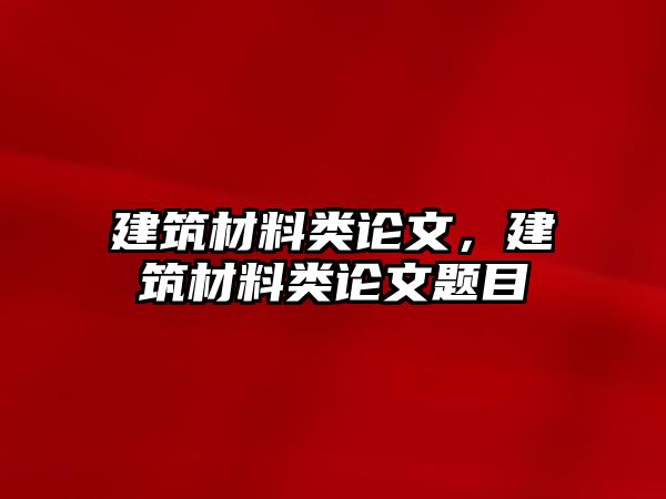 建筑材料類論文，建筑材料類論文題目