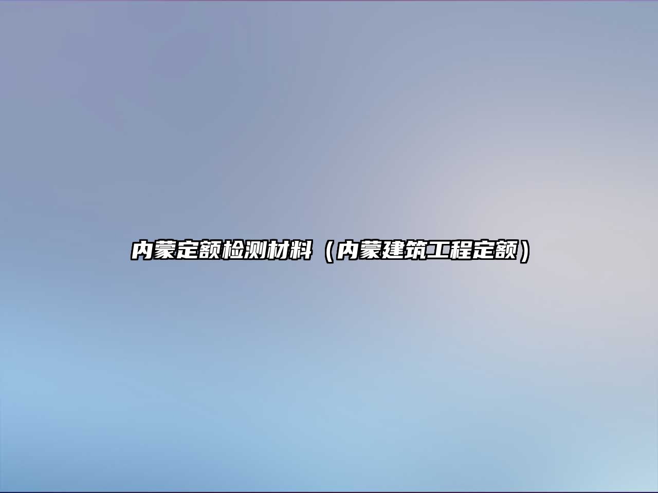 內(nèi)蒙定額檢測材料（內(nèi)蒙建筑工程定額）