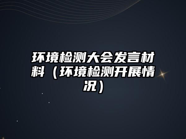 環(huán)境檢測大會(huì)發(fā)言材料（環(huán)境檢測開展情況）