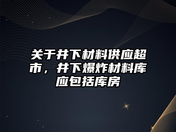 關(guān)于井下材料供應(yīng)超市，井下爆炸材料庫應(yīng)包括庫房