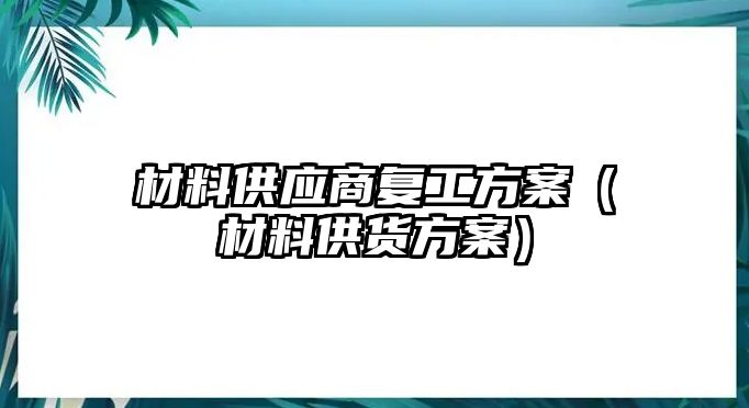 材料供應(yīng)商復(fù)工方案（材料供貨方案）