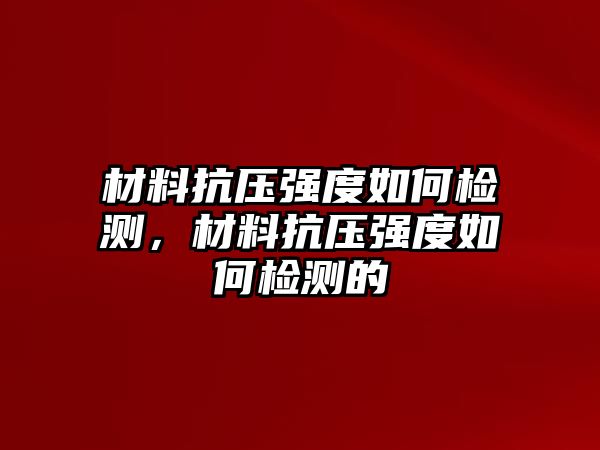 材料抗壓強(qiáng)度如何檢測，材料抗壓強(qiáng)度如何檢測的