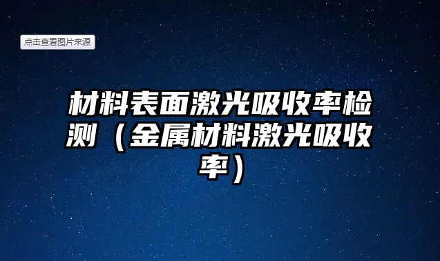 材料表面激光吸收率檢測(cè)（金屬材料激光吸收率）