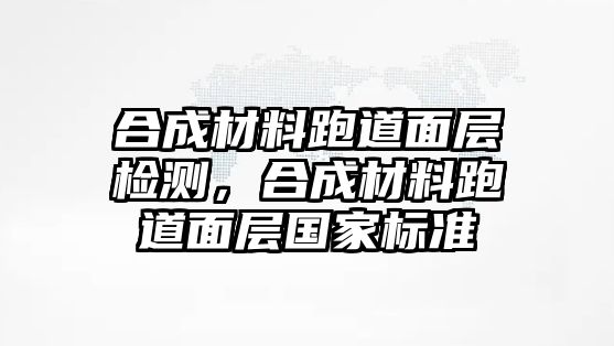 合成材料跑道面層檢測，合成材料跑道面層國家標準