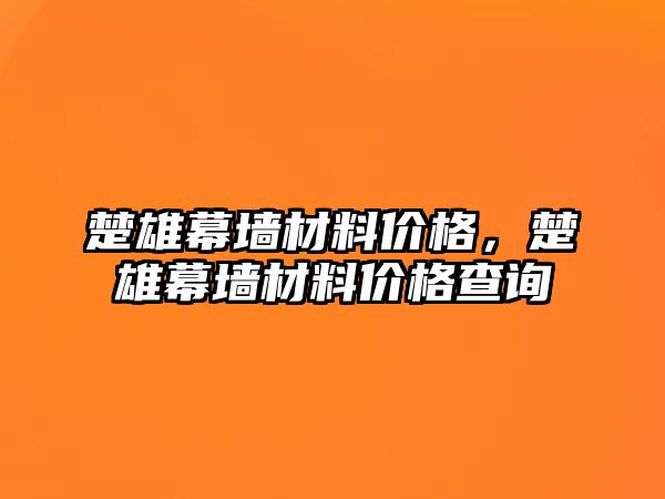 楚雄幕墻材料價(jià)格，楚雄幕墻材料價(jià)格查詢(xún)