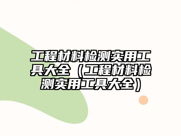 工程材料檢測實用工具大全（工程材料檢測實用工具大全）