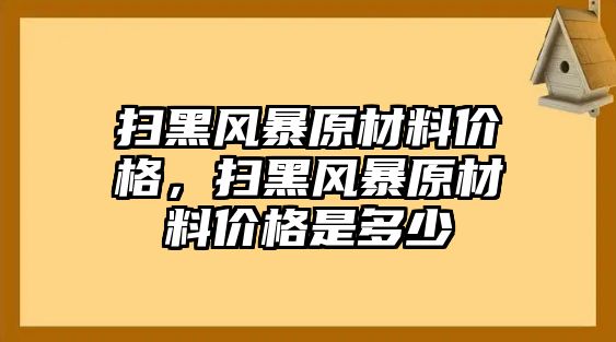 掃黑風(fēng)暴原材料價格，掃黑風(fēng)暴原材料價格是多少