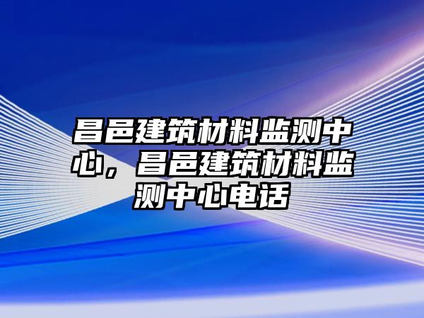 昌邑建筑材料監(jiān)測(cè)中心，昌邑建筑材料監(jiān)測(cè)中心電話(huà)