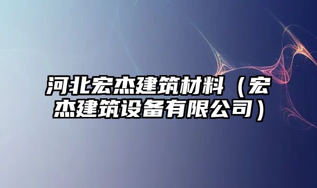 河北宏杰建筑材料（宏杰建筑設(shè)備有限公司）