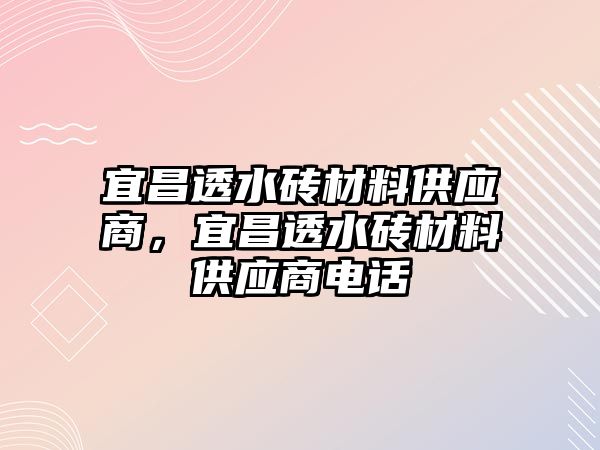 宜昌透水磚材料供應商，宜昌透水磚材料供應商電話