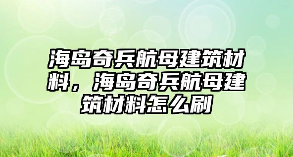 海島奇兵航母建筑材料，海島奇兵航母建筑材料怎么刷