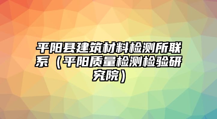 平陽縣建筑材料檢測所聯(lián)系（平陽質(zhì)量檢測檢驗(yàn)研究院）