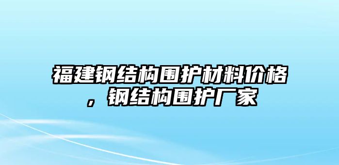 福建鋼結(jié)構(gòu)圍護(hù)材料價(jià)格，鋼結(jié)構(gòu)圍護(hù)廠家