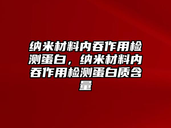 納米材料內(nèi)吞作用檢測蛋白，納米材料內(nèi)吞作用檢測蛋白質(zhì)含量