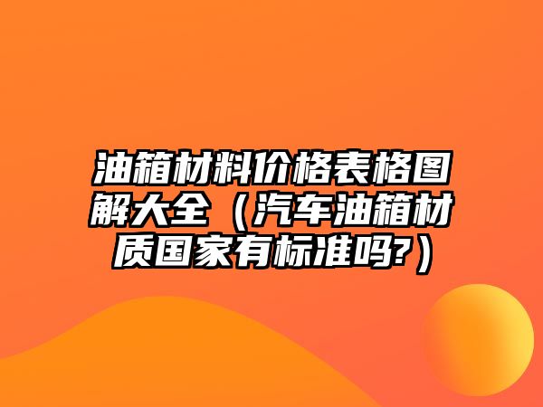 油箱材料價(jià)格表格圖解大全（汽車油箱材質(zhì)國(guó)家有標(biāo)準(zhǔn)嗎?）