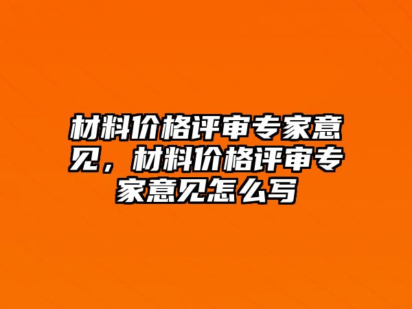 材料價(jià)格評審專家意見，材料價(jià)格評審專家意見怎么寫