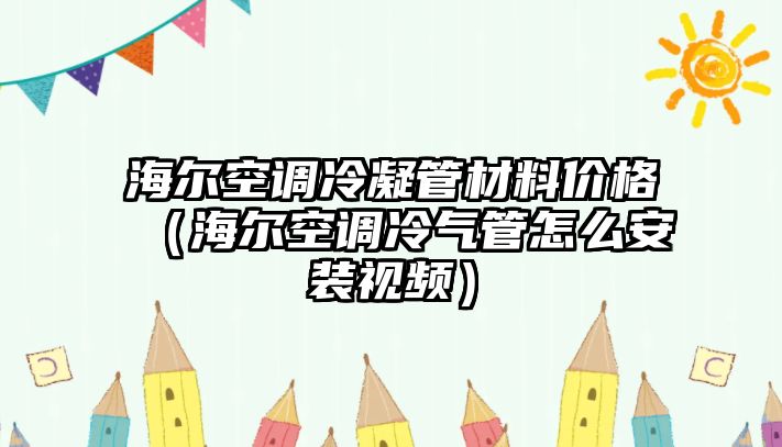 海爾空調(diào)冷凝管材料價(jià)格（海爾空調(diào)冷氣管怎么安裝視頻）