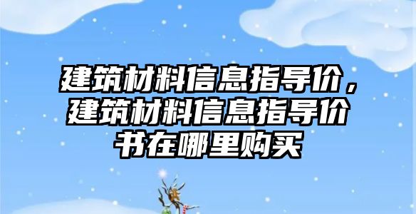 建筑材料信息指導價，建筑材料信息指導價書在哪里購買