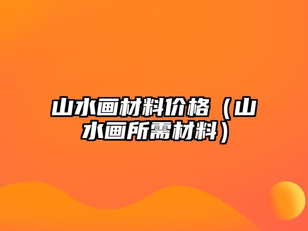 山水畫材料價格（山水畫所需材料）