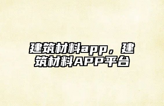 建筑材料app，建筑材料APP平臺