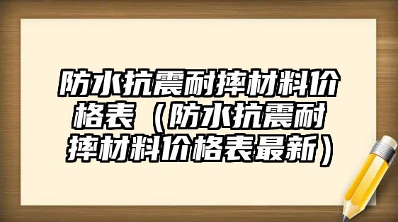 防水抗震耐摔材料價(jià)格表（防水抗震耐摔材料價(jià)格表最新）