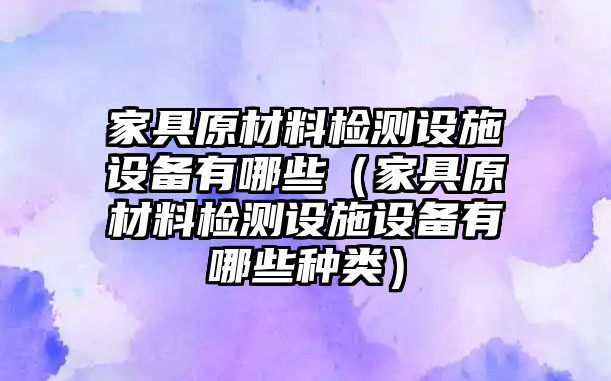 家具原材料檢測設施設備有哪些（家具原材料檢測設施設備有哪些種類）