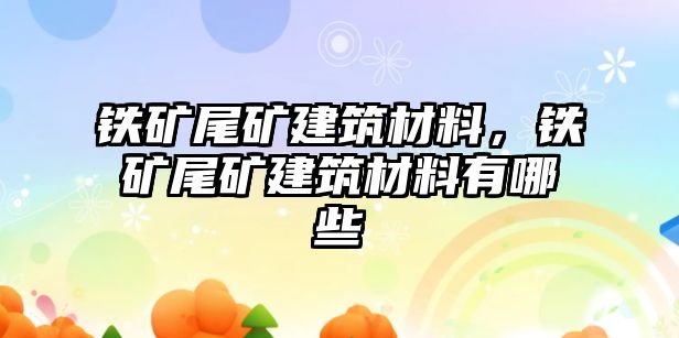 鐵礦尾礦建筑材料，鐵礦尾礦建筑材料有哪些