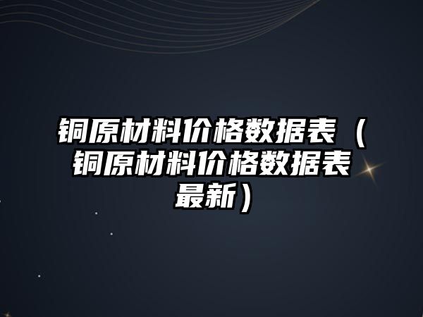 銅原材料價格數(shù)據(jù)表（銅原材料價格數(shù)據(jù)表最新）