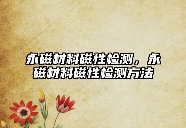 永磁材料磁性檢測，永磁材料磁性檢測方法