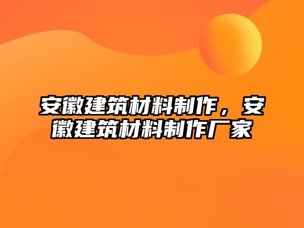 安徽建筑材料制作，安徽建筑材料制作廠家