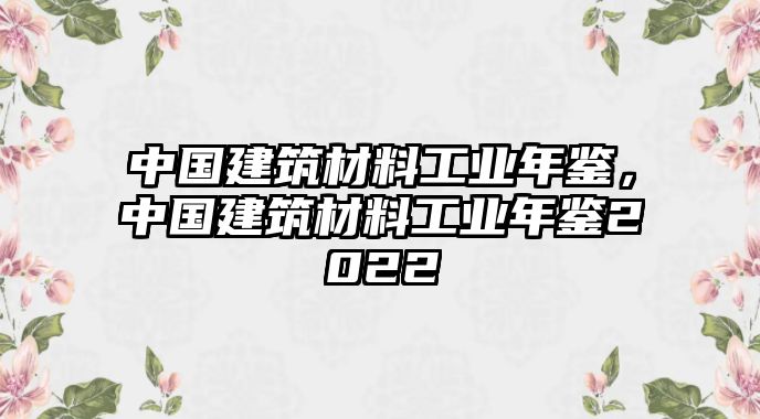 中國(guó)建筑材料工業(yè)年鑒，中國(guó)建筑材料工業(yè)年鑒2022