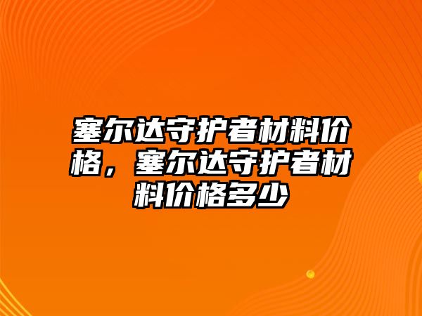 塞爾達(dá)守護(hù)者材料價格，塞爾達(dá)守護(hù)者材料價格多少