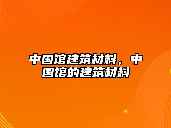 中國館建筑材料，中國館的建筑材料