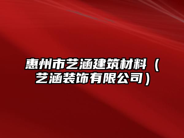 惠州市藝涵建筑材料（藝涵裝飾有限公司）