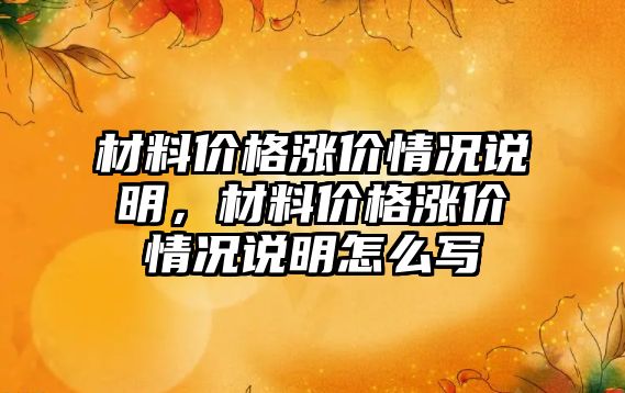 材料價格漲價情況說明，材料價格漲價情況說明怎么寫