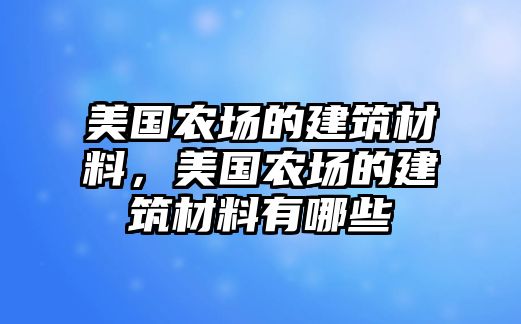 美國(guó)農(nóng)場(chǎng)的建筑材料，美國(guó)農(nóng)場(chǎng)的建筑材料有哪些